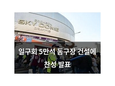 일구회 5만석 돔구장 건설에 찬성 발표