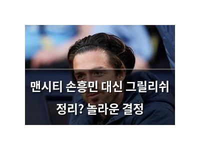 맨시티 손흥민 대신 그릴리쉬 정리? 놀라운 결정