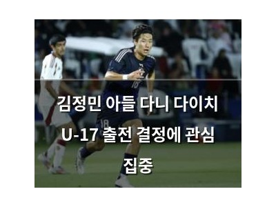 김정민 아들 다니 다이치 U-17 출전 결정에 관심 집중
