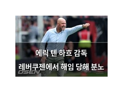 에릭 텐 하흐 감독 레버쿠젠에서 해임 당해 분노
