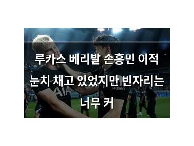 루카스 베리발 손흥민 이적 눈치 채고 있었지만 빈자리는 너무 커