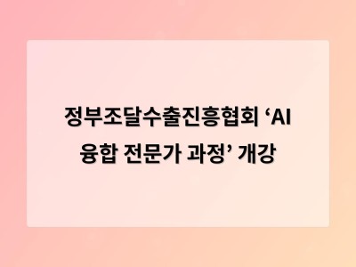 정부조달수출진흥협회 ‘AI 융합 전문가 과정’ 개강