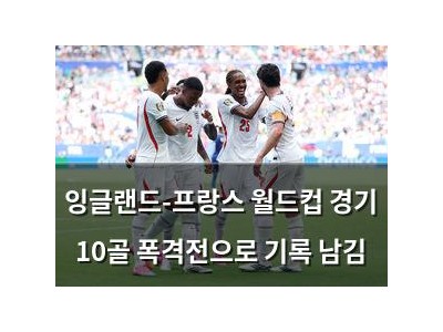 잉글랜드-프랑스 월드컵 경기 10골 폭격전으로 기록 남김