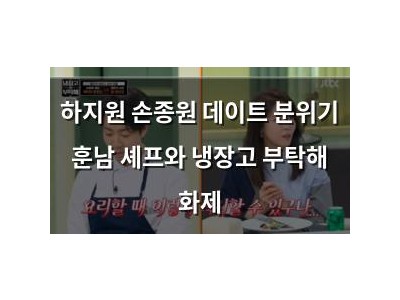 하지원 손종원 데이트 분위기 훈남 셰프와 냉장고 부탁해 화제