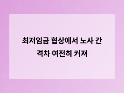내년 최저임금 협상 갈등 여전 노사 수정안 공익위원 범위 포함도 차이 여전히 크다