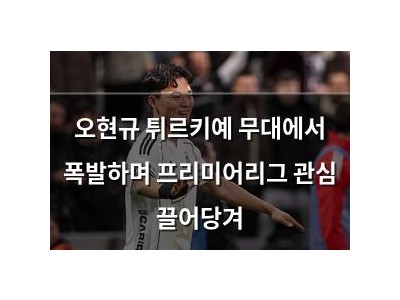 오현규 튀르키예 무대에서 폭발하며 프리미어리그 관심 끌어당겨