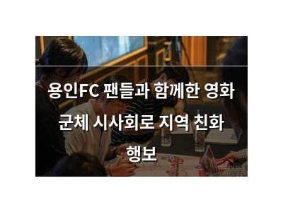 용인FC 팬들과 함께한 영화 군체 시사회로 지역 친화 행보