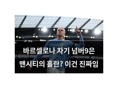 바르셀로나 차기 넘버9은 맨시티의 홀란? 이건 진짜임
