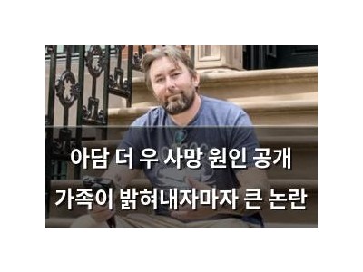 아담 더 우 사망 원인 공개 가족이 밝혀내자마자 큰 논란