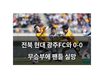 전북 현대 광주FC와 0-0 무승부에 팬들 실망