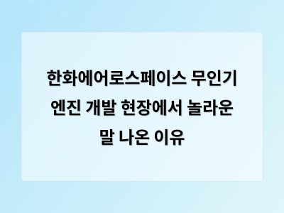 한화에어로스페이스 무인기 엔진 개발 현장에서 놀라운 말 나온 이유