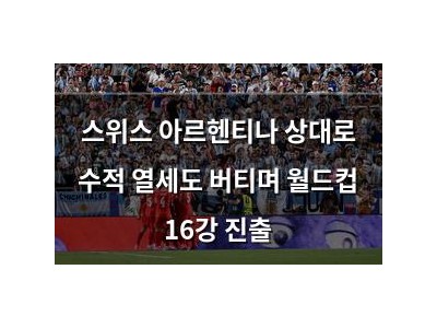 스위스 아르헨티나 상대로 수적 열세도 버티며 월드컵 16강 진출