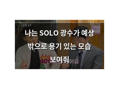 나는 SOLO 광수가 예상 밖으로 용기 있는 모습 보여줘