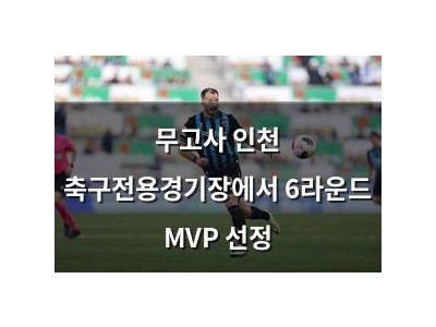 무고사 인천 축구전용경기장에서 6라운드 MVP 선정