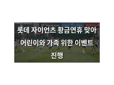 롯데 자이언츠 황금연휴 맞아 어린이와 가족 위한 이벤트 진행