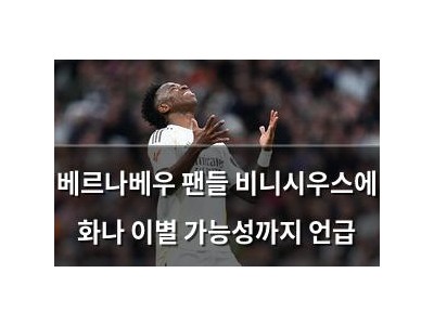 베르나베우 팬들 비니시우스에 화나 이별 가능성까지 언급