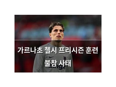 가르나초 첼시 프리시즌 훈련 불참 사태