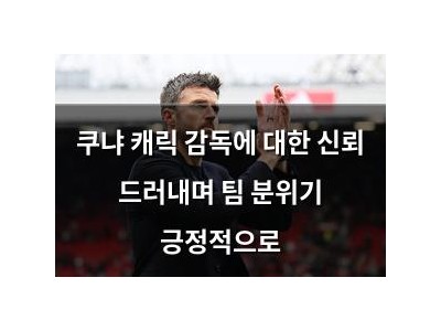 쿠냐 캐릭 감독에 대한 신뢰 드러내며 팀 분위기 긍정적으로