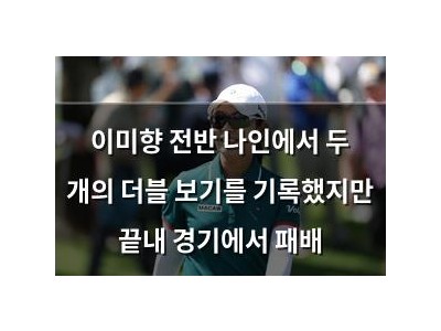 이미향 전반 나인에서 두 개의 더블 보기를 기록했지만 끝내 경기에서 패배