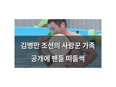 김병만 조선의 사랑꾼 가족 공개에 팬들 떠들썩