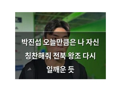 박진섭 오늘만큼은 나 자신 칭찬해줘 전북 왕조 다시 일깨운 듯