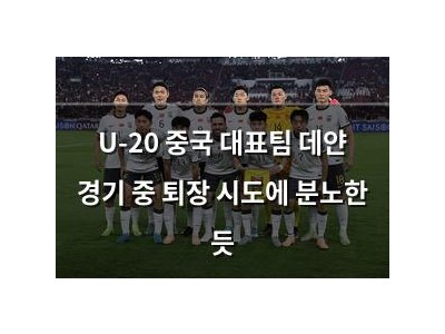 U-20 중국 대표팀 데얀 경기 중 퇴장 시도에 분노한 듯