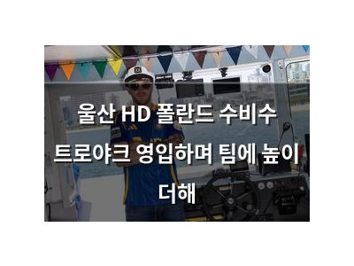 울산 HD 폴란드 수비수 트로야크 영입하며 팀에 높이 더해
