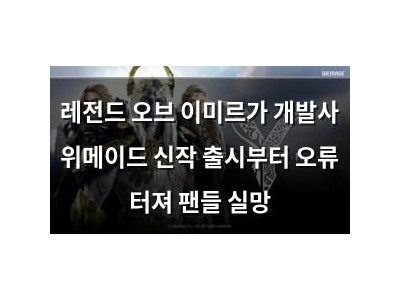 레전드 오브 이미르가 개발사 위메이드 신작 출시부터 오류 터져 팬들 실망